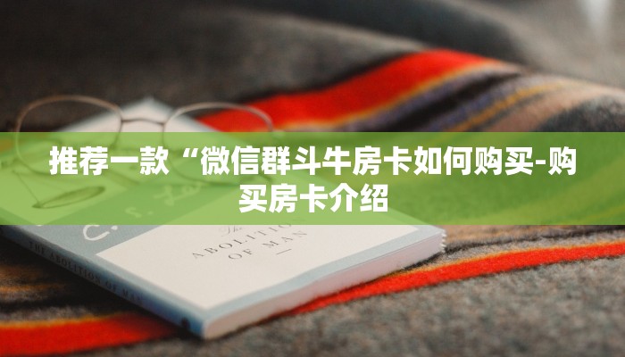 推荐一款“微信群斗牛房卡如何购买-购买房卡介绍 推荐一款“微信群斗牛房卡如何购买-购买房卡介绍