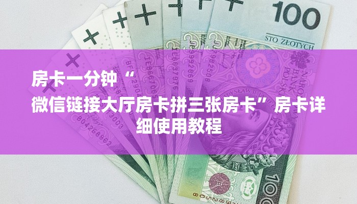 房卡一分钟“
微信链接大厅房卡拼三张房卡”房卡详细使用教程