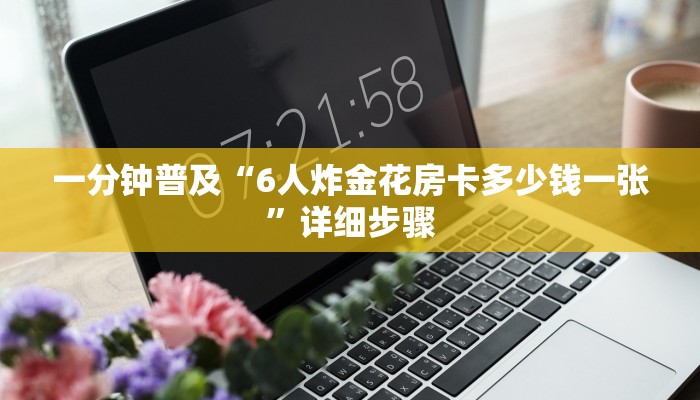 一分钟普及“6人炸金花房卡多少钱一张”详细步骤