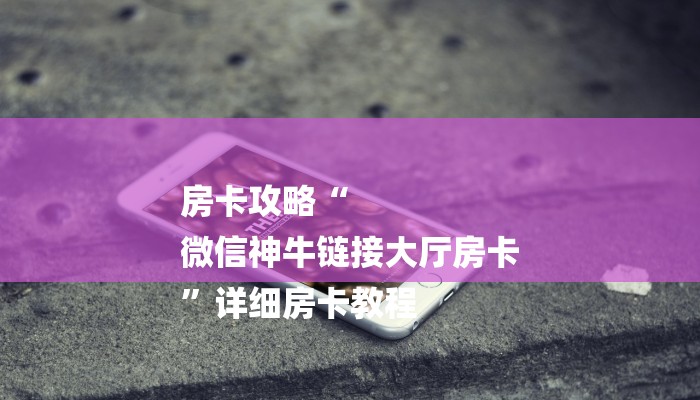 房卡攻略“
微信神牛链接大厅房卡
”详细房卡教程