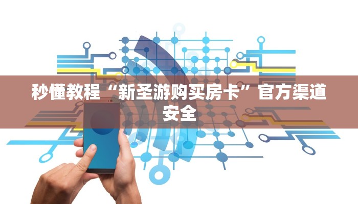 秒懂教程“新圣游购买房卡”官方渠道安全 秒懂教程“新圣游购买房卡”官方渠道安全