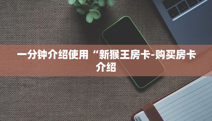 一分钟介绍使用“新猴王房卡-购买房卡介绍