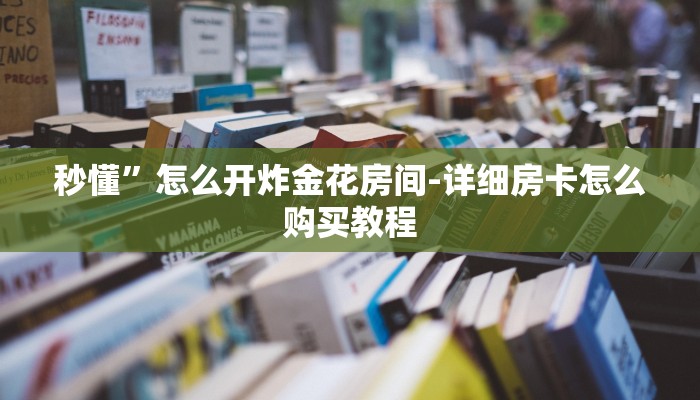 秒懂”怎么开炸金花房间-详细房卡怎么购买教程