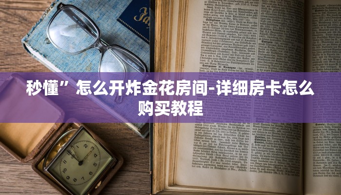 秒懂”怎么开炸金花房间-详细房卡怎么购买教程
