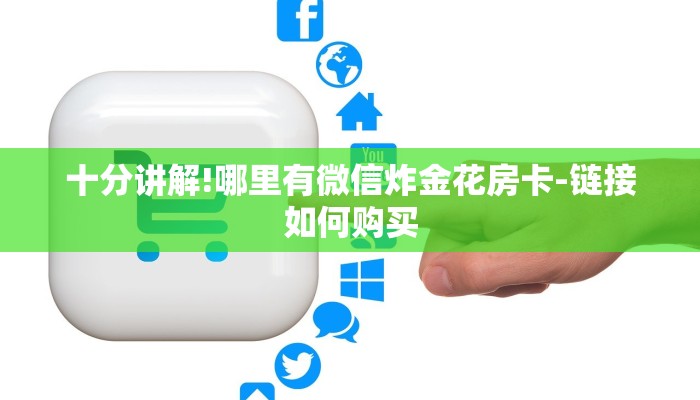 十分讲解!哪里有微信炸金花房卡-链接如何购买
