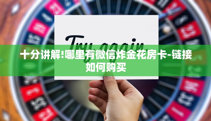 十分讲解!哪里有微信炸金花房卡-链接如何购买