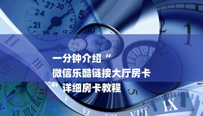 一分钟介绍“
微信乐酷链接大厅房卡
”详细房卡教程