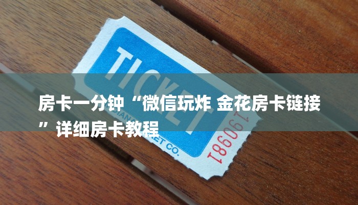 房卡一分钟“微信玩炸 金花房卡链接
”详细房卡教程 房卡一分钟“微信玩炸 金花房卡链接
”详细房卡教程