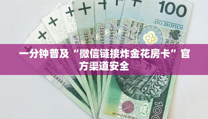 一分钟普及“微信链接炸金花房卡”官方渠道安全