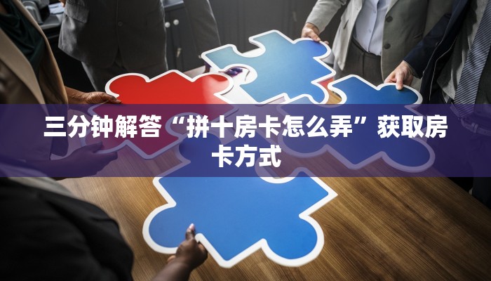 三分钟解答“拼十房卡怎么弄”获取房卡方式