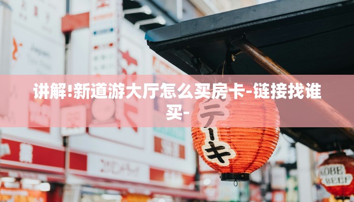 讲解!新道游大厅怎么买房卡-链接找谁买-