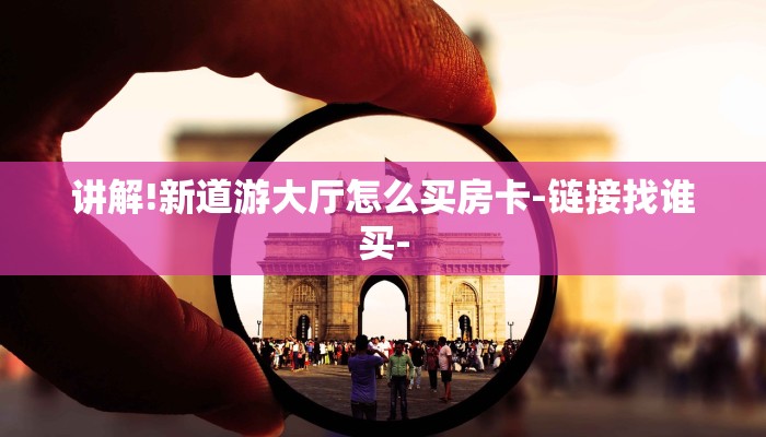 讲解!新道游大厅怎么买房卡-链接找谁买-