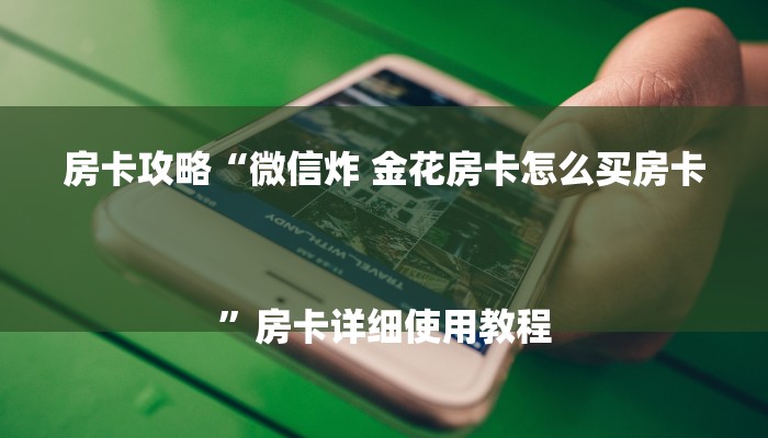 房卡攻略“微信炸 金花房卡怎么买房卡
”房卡详细使用教程