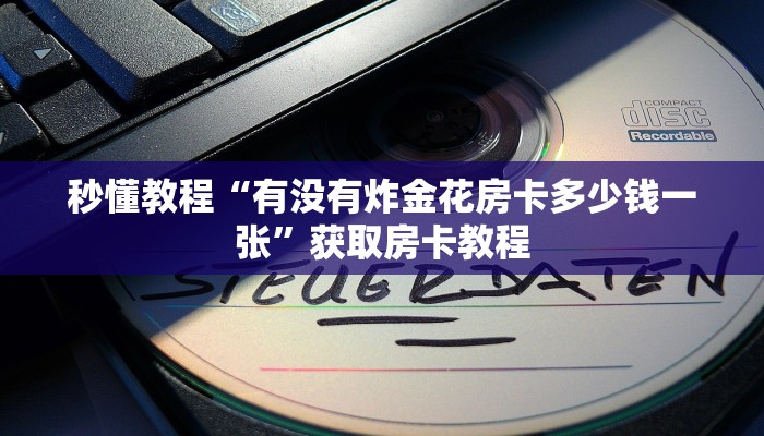 秒懂教程“有没有炸金花房卡多少钱一张”获取房卡教程
