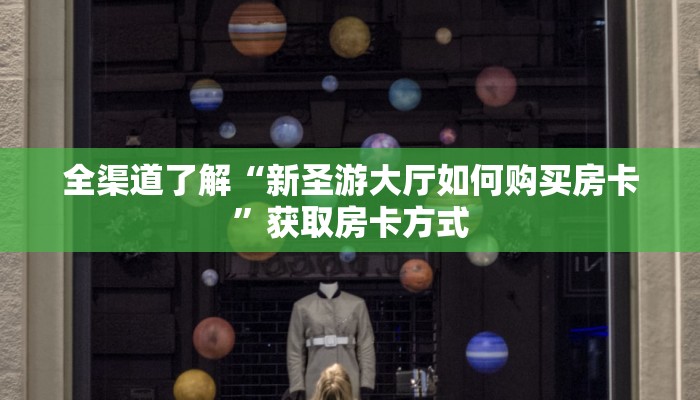全渠道了解“新圣游大厅如何购买房卡”获取房卡方式