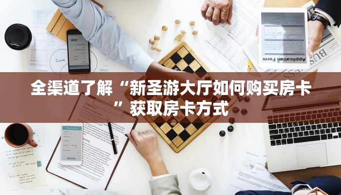 全渠道了解“新圣游大厅如何购买房卡”获取房卡方式