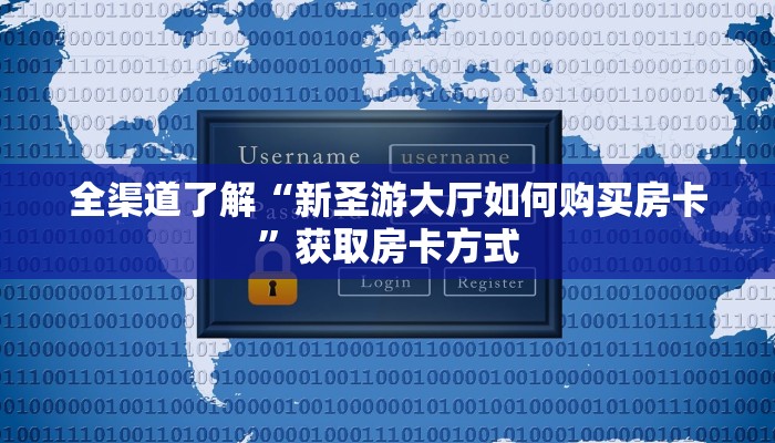 全渠道了解“新圣游大厅如何购买房卡”获取房卡方式