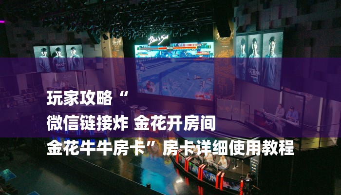 玩家攻略“
微信链接炸 金花开房间
金花牛牛房卡”房卡详细使用教程