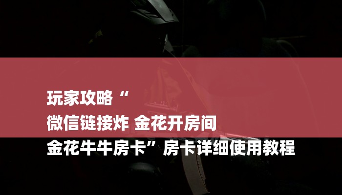 玩家攻略“
微信链接炸 金花开房间
金花牛牛房卡”房卡详细使用教程