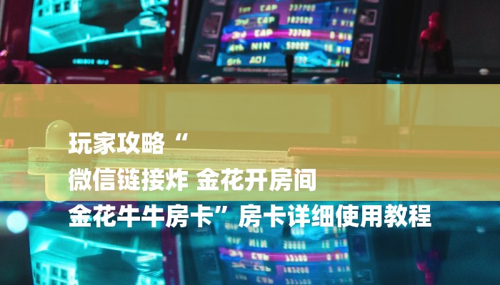 玩家攻略“
微信链接炸 金花开房间
金花牛牛房卡”房卡详细使用教程
