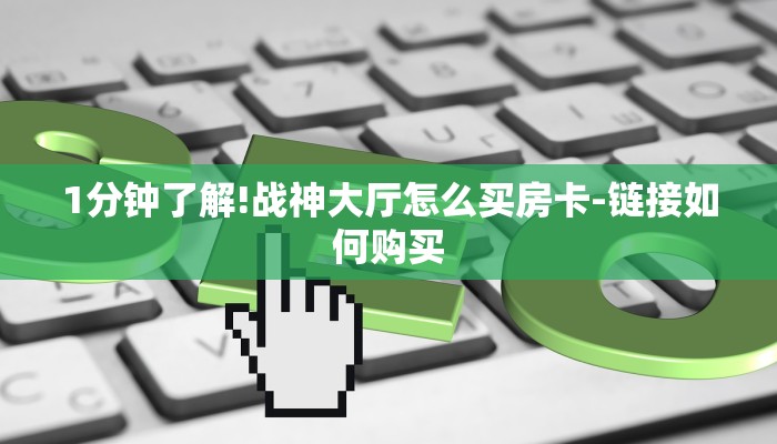 1分钟了解!战神大厅怎么买房卡-链接如何购买