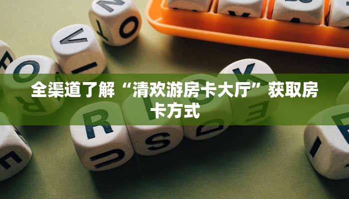 全渠道了解“清欢游房卡大厅”获取房卡方式
