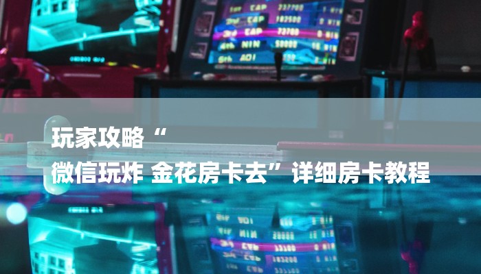 玩家攻略“
微信玩炸 金花房卡去”详细房卡教程