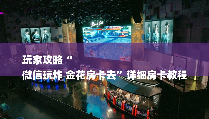 玩家攻略“
微信玩炸 金花房卡去”详细房卡教程