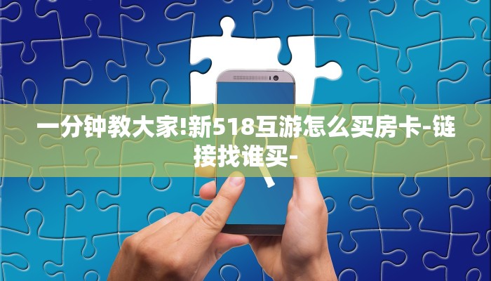 一分钟教大家!新518互游怎么买房卡-链接找谁买-