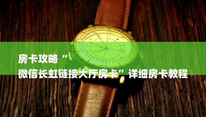 房卡攻略“
微信长虹链接大厅房卡”详细房卡教程