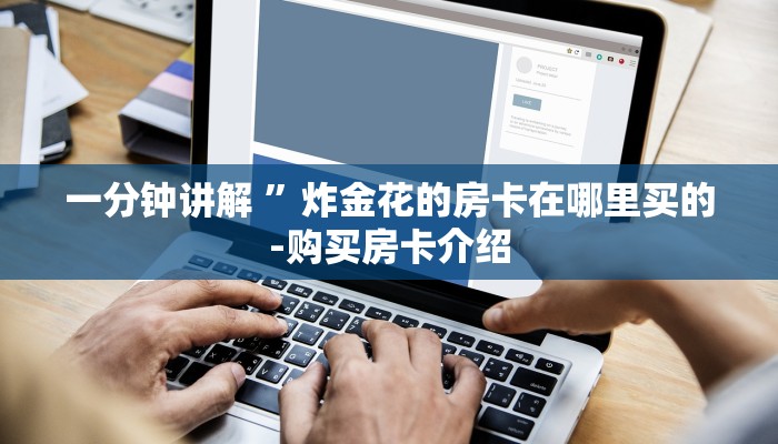 一分钟讲解 ”炸金花的房卡在哪里买的-购买房卡介绍