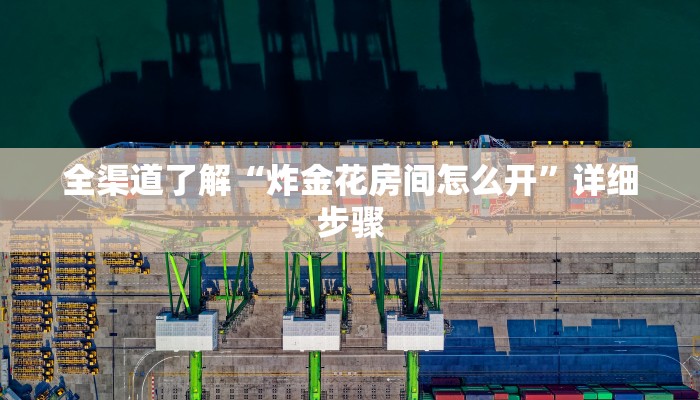 全渠道了解“炸金花房间怎么开”详细步骤