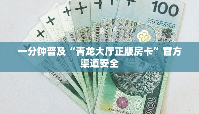 一分钟普及“青龙大厅正版房卡”官方渠道安全