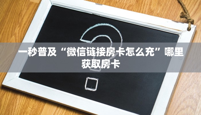 一秒普及“微信链接房卡怎么充”哪里获取房卡 一秒普及“微信链接房卡怎么充”哪里获取房卡