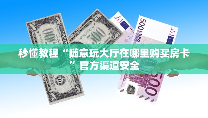 秒懂教程“随意玩大厅在哪里购买房卡”官方渠道安全