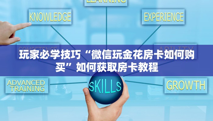 玩家必学技巧“微信玩金花房卡如何购买”如何获取房卡教程 玩家必学技巧“微信玩金花房卡如何购买”如何获取房卡教程