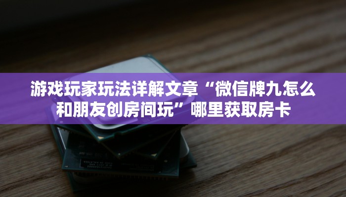 游戏玩家玩法详解文章“微信牌九怎么和朋友创房间玩”哪里获取房卡