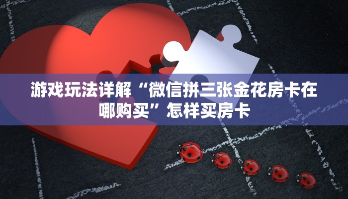 游戏玩法详解“微信拼三张金花房卡在哪购买”怎样买房卡