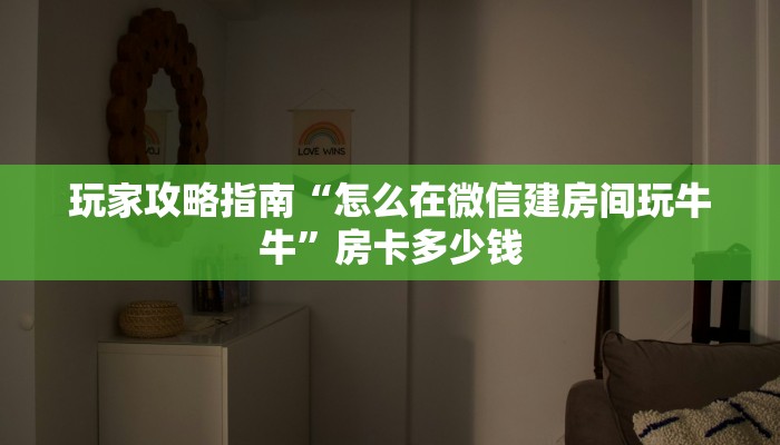 玩家攻略指南“怎么在微信建房间玩牛牛”房卡多少钱