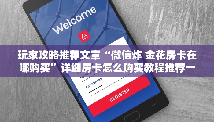 玩家攻略推荐文章“微信炸 金花房卡在哪购买”详细房卡怎么购买教程推荐一款