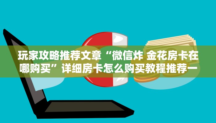 玩家攻略推荐文章“微信炸 金花房卡在哪购买”详细房卡怎么购买教程推荐一款