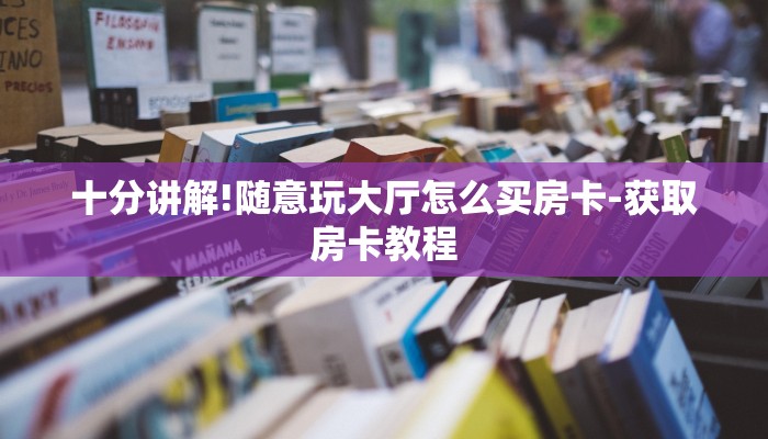 十分讲解!随意玩大厅怎么买房卡-获取房卡教程
