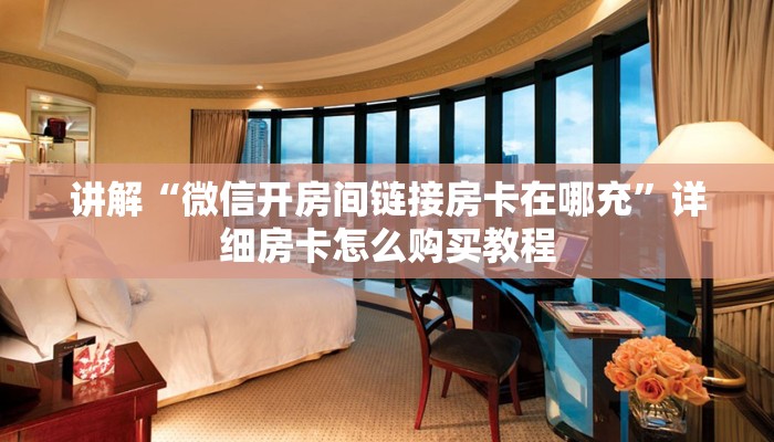 讲解“微信开房间链接房卡在哪充”详细房卡怎么购买教程