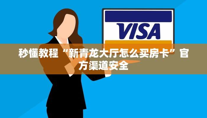 秒懂教程“新青龙大厅怎么买房卡”官方渠道安全