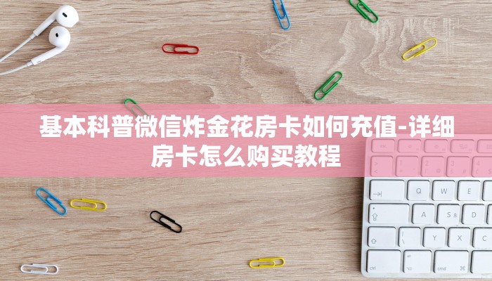 基本科普微信炸金花房卡如何充值-详细房卡怎么购买教程