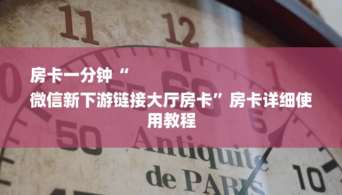 房卡一分钟“
微信新下游链接大厅房卡”房卡详细使用教程 房卡一分钟“
微信新下游链接大厅房卡”房卡详细使用教程