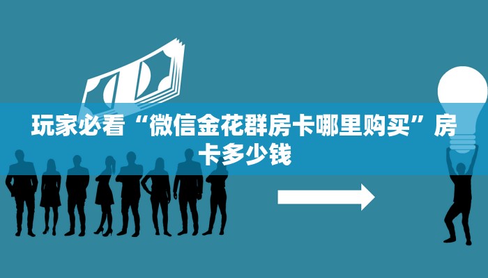 玩家必看“微信金花群房卡哪里购买”房卡多少钱