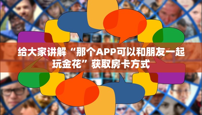 给大家讲解“那个APP可以和朋友一起玩金花”获取房卡方式