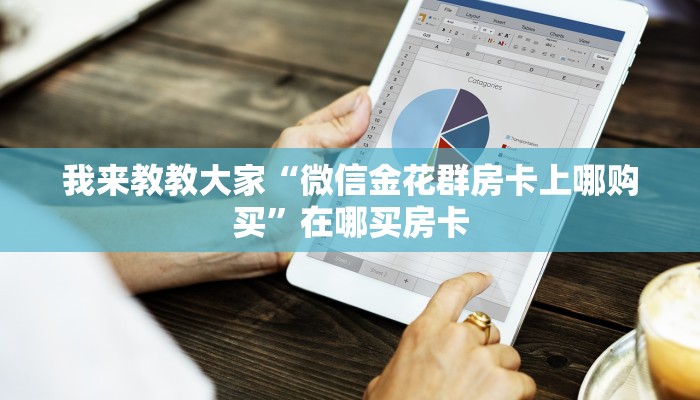 我来教教大家“微信金花群房卡上哪购买”在哪买房卡
