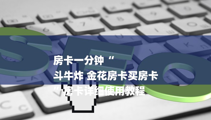 房卡一分钟“
斗牛炸 金花房卡买房卡
”房卡详细使用教程